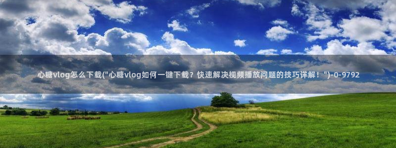 糖心vlog免费视频：心糖vlog怎么下载(\
