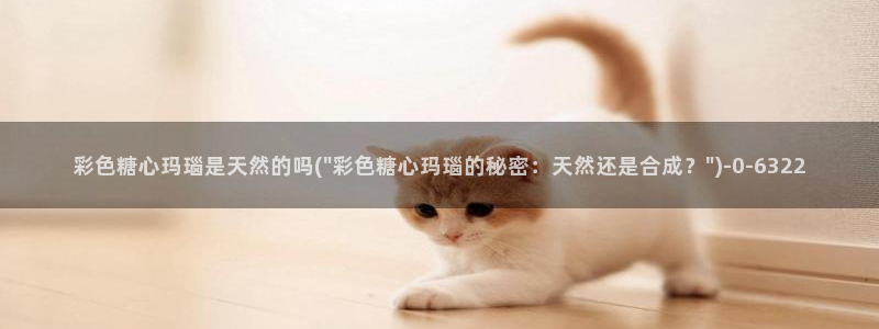 糖心vlog入口网页版：彩色糖心玛瑙是天然的吗(\