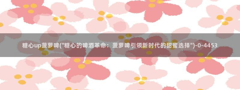 糖心vlog女优：糖心up菠萝啤(\