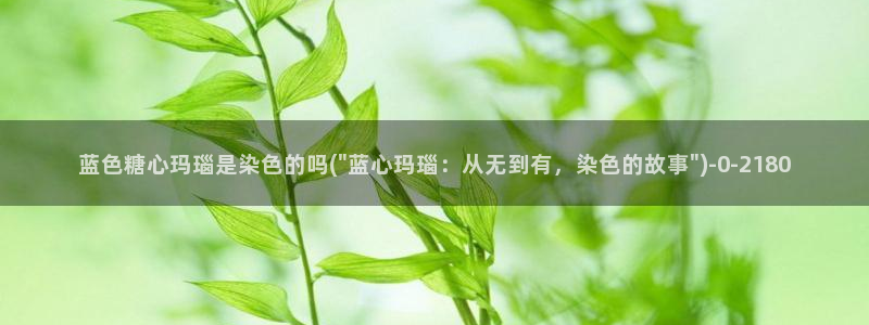 糖心vlog ios下载：蓝色糖心玛瑙是染色的吗