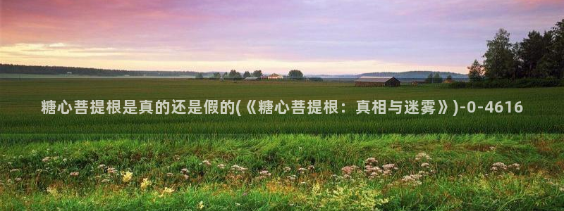 心糖vlog 网站：糖心菩提根是真的还是假的(《